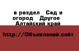  в раздел : Сад и огород » Другое . Алтайский край